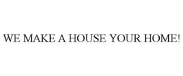 WE MAKE A HOUSE YOUR HOME! trademark