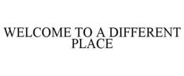 WELCOME TO A DIFFERENT PLACE trademark