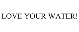 LOVE YOUR WATER! trademark