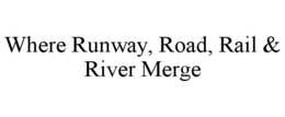WHERE RUNWAY, ROAD, RAIL & RIVER MERGE trademark