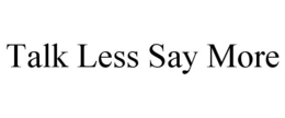 TALK LESS SAY MORE trademark