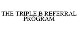 THE TRIPLE B REFERRAL PROGRAM trademark