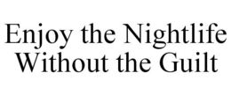 ENJOY THE NIGHTLIFE WITHOUT THE GUILT trademark