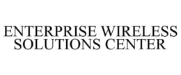 ENTERPRISE WIRELESS SOLUTIONS CENTER trademark