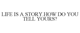 LIFE IS A STORY.HOW DO YOU TELL YOURS? trademark