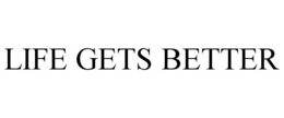 LIFE GETS BETTER trademark