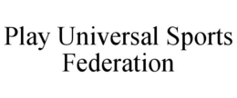 PLAY UNIVERSAL SPORTS FEDERATION trademark