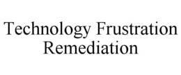 TECHNOLOGY FRUSTRATION REMEDIATION trademark