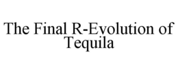 THE FINAL R-EVOLUTION OF TEQUILA trademark