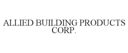 ALLIED BUILDING PRODUCTS CORP. trademark