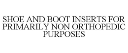 SHOE AND BOOT INSERTS FOR PRIMARILY NON ORTHOPEDIC PURPOSES trademark