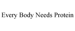 EVERY BODY NEEDS PROTEIN trademark