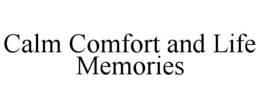 CALM COMFORT AND LIFE MEMORIES trademark