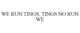 WE RUN TINGS, TINGS NO RUN WE trademark