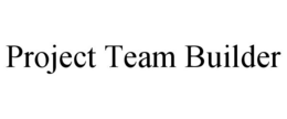 PROJECT TEAM BUILDER trademark