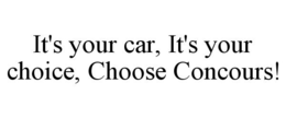 IT'S YOUR CAR, IT'S YOUR CHOICE, CHOOSE CONCOURS! trademark