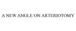 A NEW ANGLE ON ARTERIOTOMY trademark