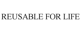 REUSABLE FOR LIFE trademark