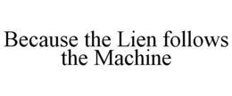 BECAUSE THE LIEN FOLLOWS THE MACHINE trademark
