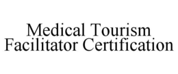 MEDICAL TOURISM FACILITATOR CERTIFICATION trademark