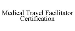 MEDICAL TRAVEL FACILITATOR CERTIFICATION trademark