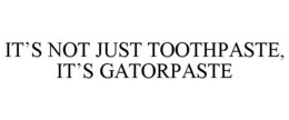 IT'S NOT JUST TOOTHPASTE, IT'S GATORPASTE trademark