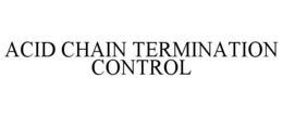 ACID CHAIN TERMINATION CONTROL trademark