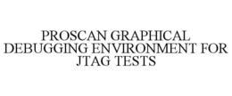 PROSCAN GRAPHICAL DEBUGGING ENVIRONMENT FOR JTAG TESTS trademark