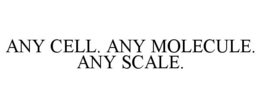 ANY CELL. ANY MOLECULE. ANY SCALE. trademark