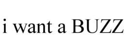 I WANT A BUZZ trademark