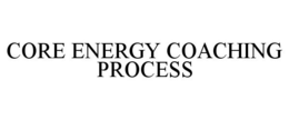 CORE ENERGY COACHING PROCESS trademark