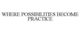 WHERE POSSIBILITIES BECOME PRACTICE trademark