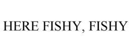 HERE FISHY, FISHY trademark