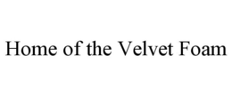 HOME OF THE VELVET FOAM trademark