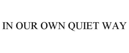 IN OUR OWN QUIET WAY trademark