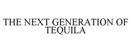 THE NEXT GENERATION OF TEQUILA trademark