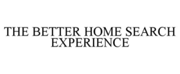 THE BETTER HOME SEARCH EXPERIENCE trademark