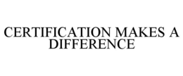 CERTIFICATION MAKES A DIFFERENCE trademark