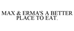 MAX & ERMA'S A BETTER PLACE TO EAT. trademark