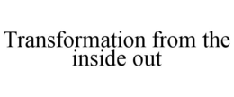 TRANSFORMATION FROM THE INSIDE OUT trademark