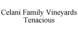 CELANI FAMILY VINEYARDS TENACIOUS trademark