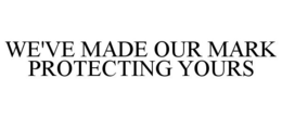 WE'VE MADE OUR MARK PROTECTING YOURS trademark