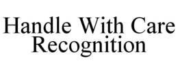 HANDLE WITH CARE RECOGNITION trademark
