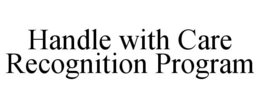 HANDLE WITH CARE RECOGNITION PROGRAM trademark