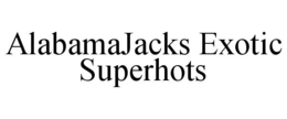 ALABAMAJACKS EXOTIC SUPERHOTS trademark