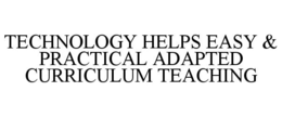 TECHNOLOGY HELPS EASY & PRACTICAL ADAPTED CURRICULUM TEACHING trademark