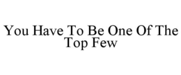 YOU HAVE TO BE ONE OF THE TOP FEW trademark