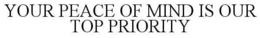 YOUR PEACE OF MIND IS OUR TOP PRIORITY trademark