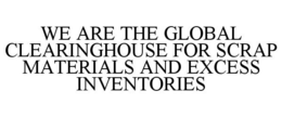 WE ARE THE GLOBAL CLEARINGHOUSE FOR SCRAP MATERIALS AND EXCESS INVENTORIES trademark
