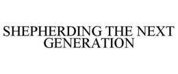 SHEPHERDING THE NEXT GENERATION trademark